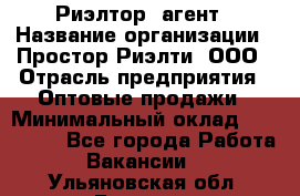 Риэлтор -агент › Название организации ­ Простор-Риэлти, ООО › Отрасль предприятия ­ Оптовые продажи › Минимальный оклад ­ 150 000 - Все города Работа » Вакансии   . Ульяновская обл.,Барыш г.